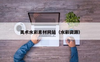 沈阳美术水彩素材网站（水彩资源）
