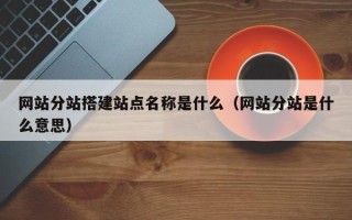 沈阳网站分站搭建站点名称是什么（网站分站是什么意思）