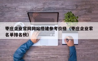 沈阳枣庄企业官网网站搭建参考价格（枣庄企业家名单排名榜）