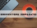 沈阳视频拟声素材下载网站（视频声音素材下载）