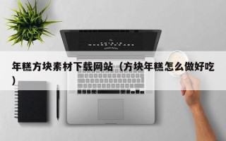 沈阳年糕方块素材下载网站（方块年糕怎么做好吃）