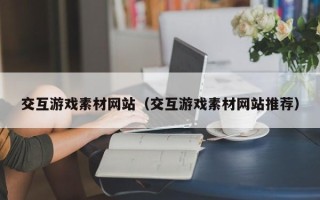 沈阳交互游戏素材网站（交互游戏素材网站推荐）