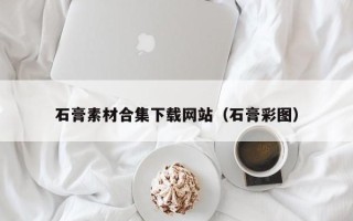 沈阳石膏素材合集下载网站（石膏彩图）