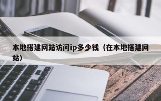 沈阳本地搭建网站访问ip多少钱（在本地搭建网站）