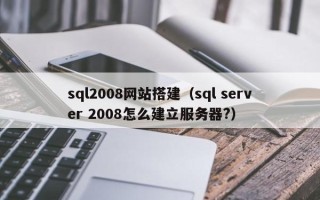 沈阳sql2008网站搭建（sql server 2008怎么建立服务器?）