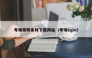 沈阳考场视频素材下载网站（考场bgm）