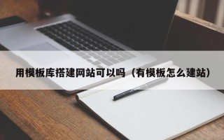 沈阳用模板库搭建网站可以吗（有模板怎么建站）