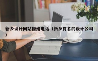 沈阳新乡设计网站搭建电话（新乡有名的设计公司）