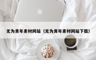 沈阳无为青年素材网站（无为青年素材网站下载）