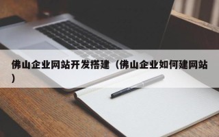 沈阳佛山企业网站开发搭建（佛山企业如何建网站）