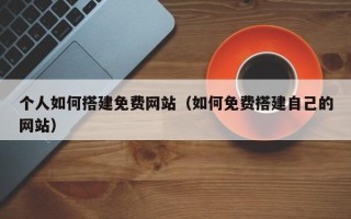 沈阳个人如何搭建免费网站（如何免费搭建自己的网站）
