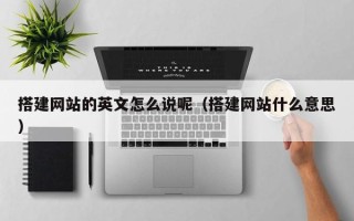 沈阳搭建网站的英文怎么说呢（搭建网站什么意思）