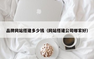 沈阳品牌网站搭建多少钱（网站搭建公司哪家好）